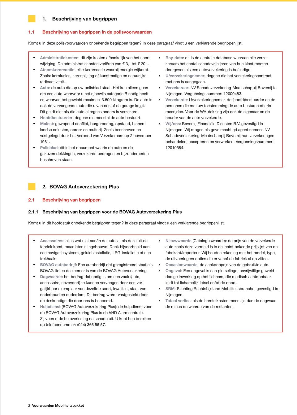 Zoals: kernfusies, kernsplijting of kunstmatige en natuurlijke radioactiviteit. Auto: de auto die op uw polisblad staat.