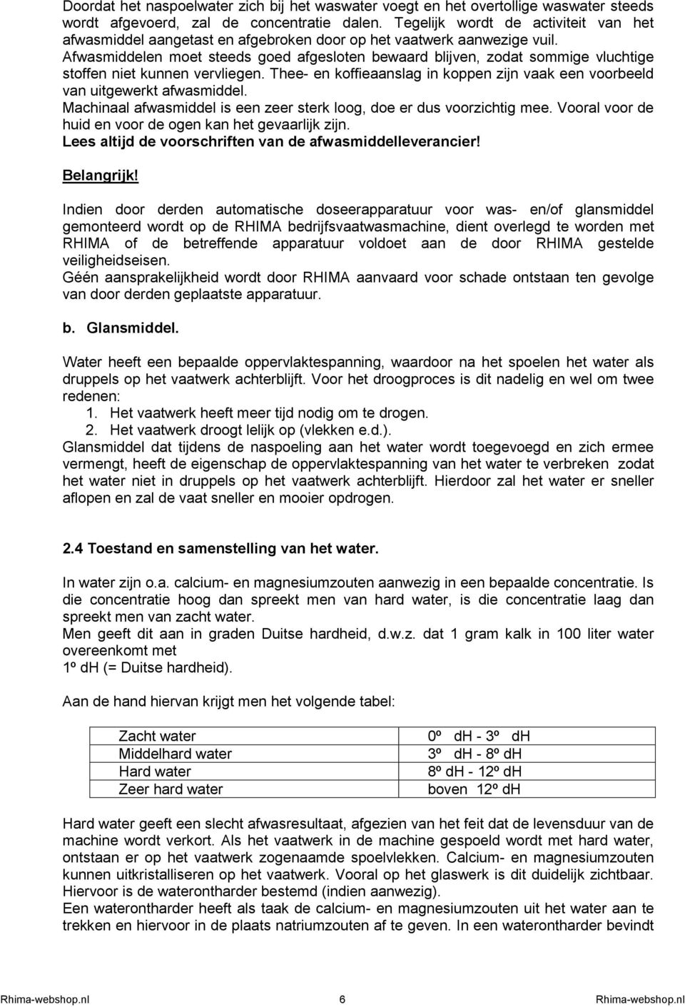 Afwasmiddelen moet steeds goed afgesloten bewaard blijven, zodat sommige vluchtige stoffen niet kunnen vervliegen. Thee- en koffieaanslag in koppen zijn vaak een voorbeeld van uitgewerkt afwasmiddel.