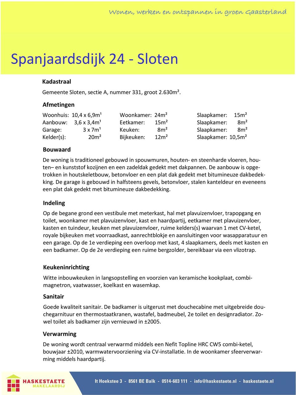 Slaapkamer: 10,5m² Bouwaard De woning is traditioneel gebouwd in spouwmuren, houten en steenharde vloeren, houten en kunststof kozijnen en een zadeldak gedekt met dakpannen.