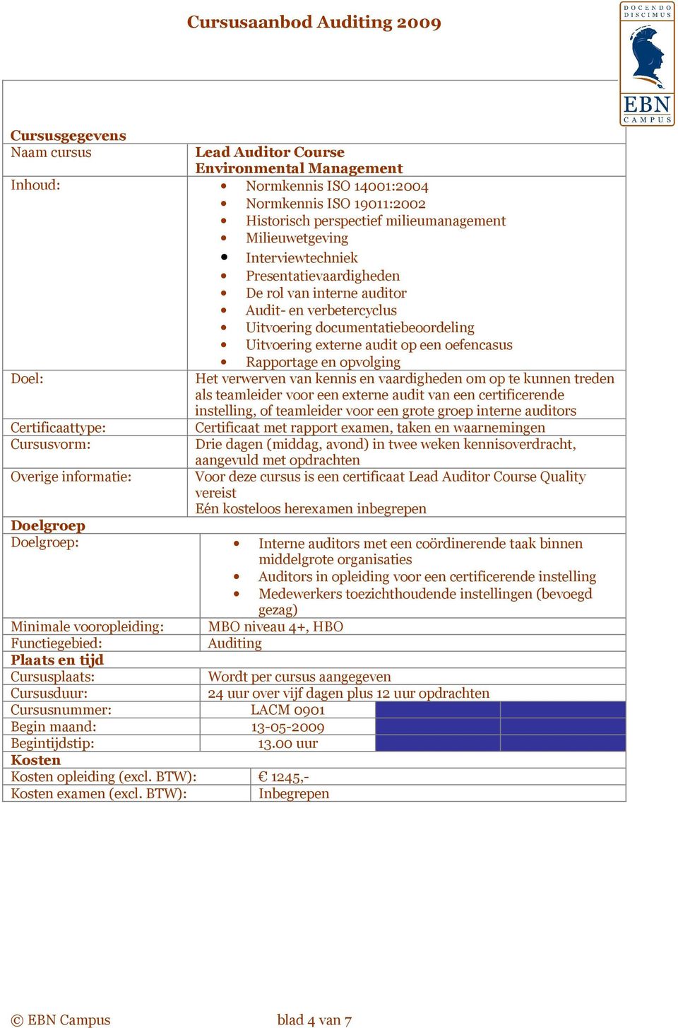 interne auditors Drie dagen (middag, avond) in twee weken kennisoverdracht, aangevuld met opdrachten Voor deze cursus is een certificaat Lead Auditor Course Quality vereist Eén kosteloos herexamen