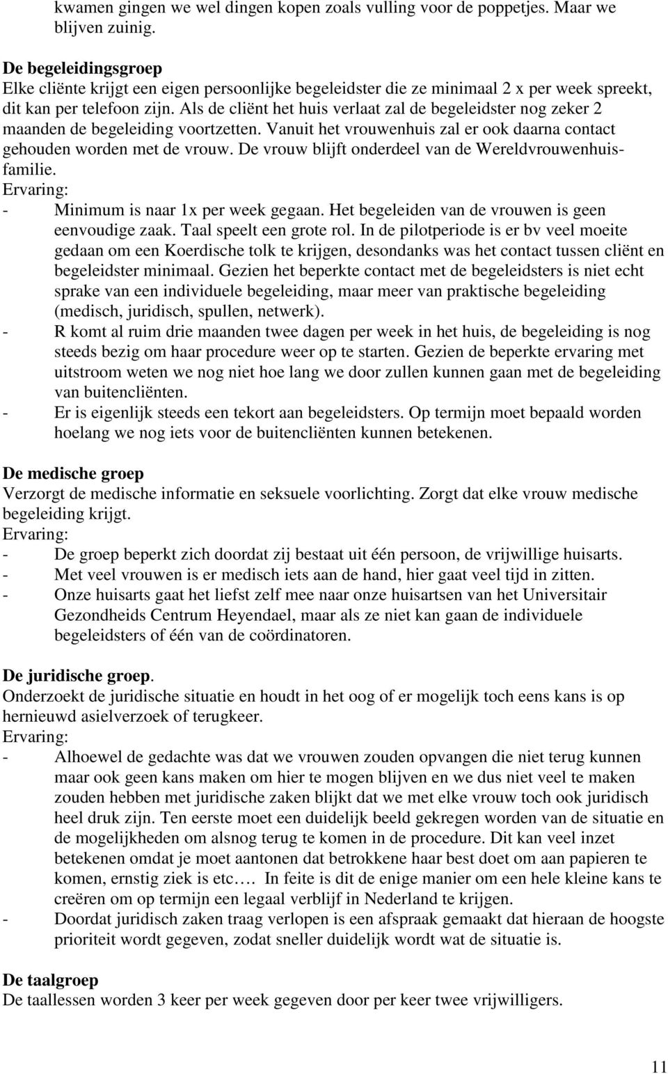 Als de cliënt het huis verlaat zal de begeleidster nog zeker 2 maanden de begeleiding voortzetten. Vanuit het vrouwenhuis zal er ook daarna contact gehouden worden met de vrouw.