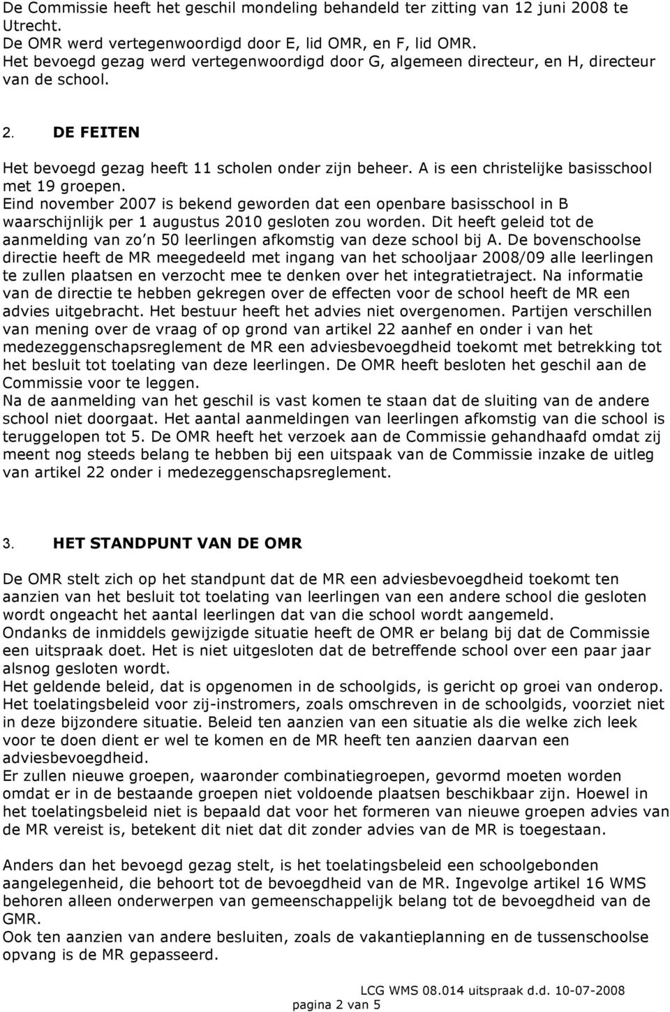 A is een christelijke basisschool met 19 groepen. Eind november 2007 is bekend geworden dat een openbare basisschool in B waarschijnlijk per 1 augustus 2010 gesloten zou worden.