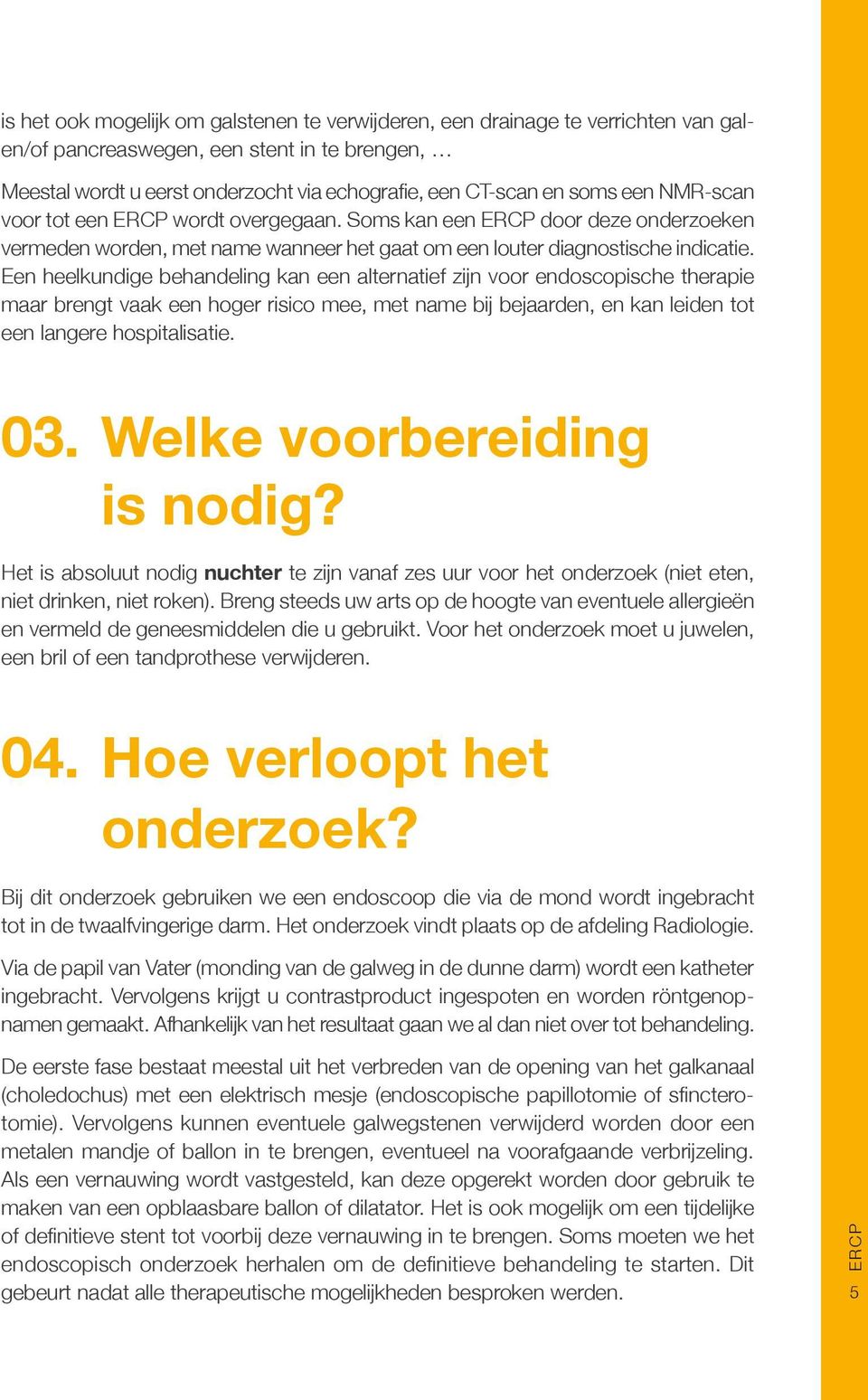 Een heelkundige behandeling kan een alternatief zijn voor endoscopische therapie maar brengt vaak een hoger risico mee, met name bij bejaarden, en kan leiden tot een langere hospitalisatie. 03.