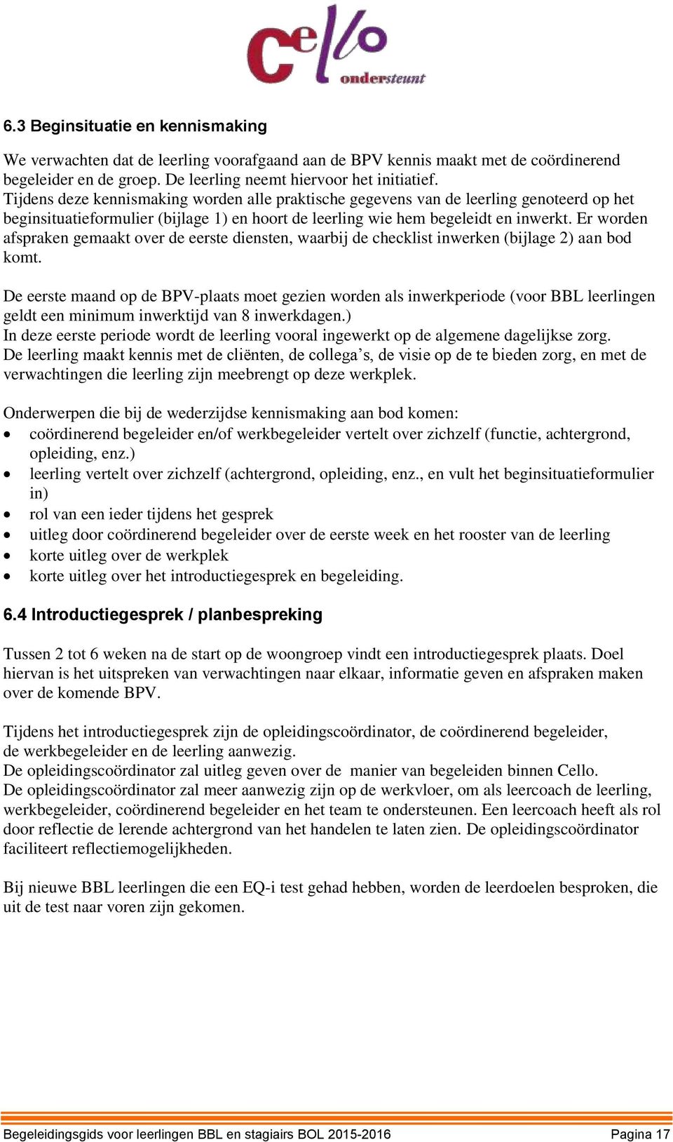 Er worden afspraken gemaakt over de eerste diensten, waarbij de checklist inwerken (bijlage 2) aan bod komt.