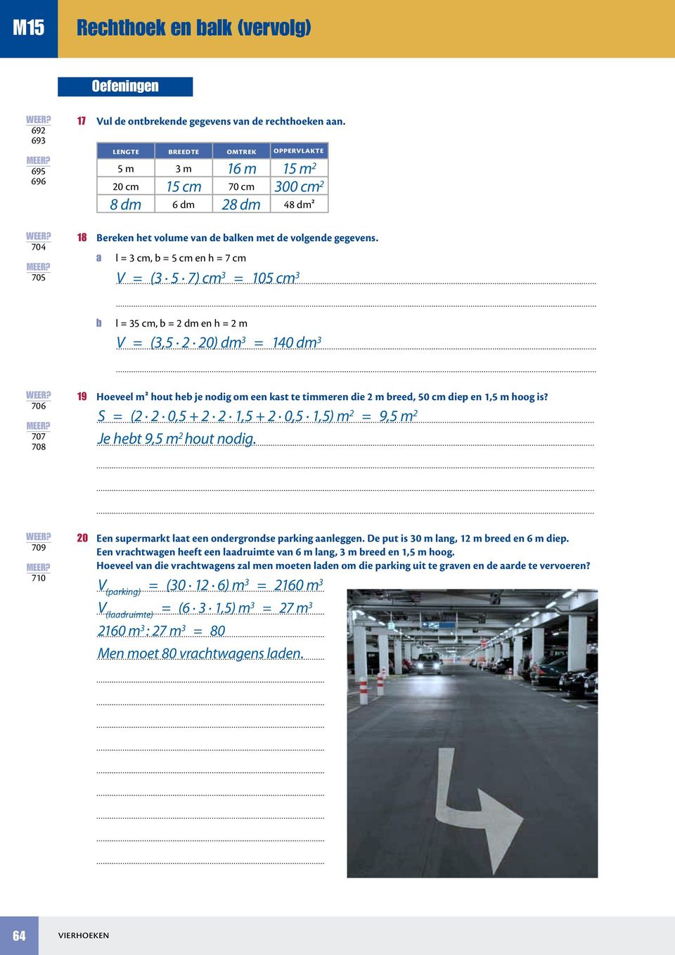 a l = 3 cm, = 5 cm en h = 7 cm V = (3 5 7) cm 3 = 105 cm 3...... l = 35 cm, = dm en h = m V = (3,5 0) dm 3 = 140 dm 3.