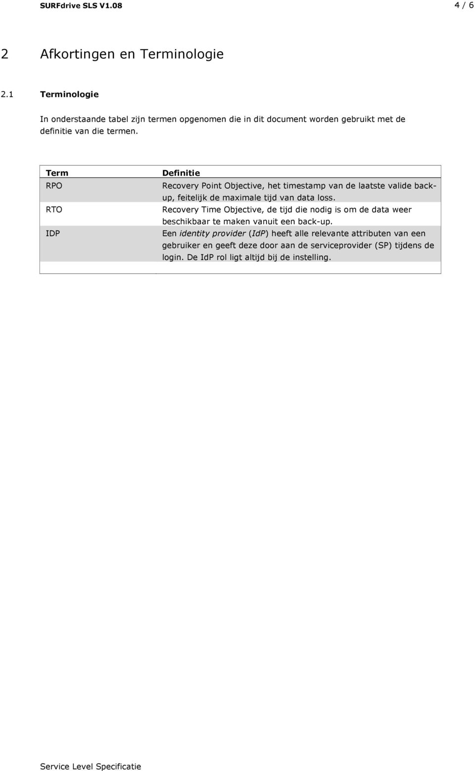 Term RPO RTO IDP Definitie Recovery Point Objective, het timestamp van de laatste valide backup, feitelijk de maximale tijd van data loss.