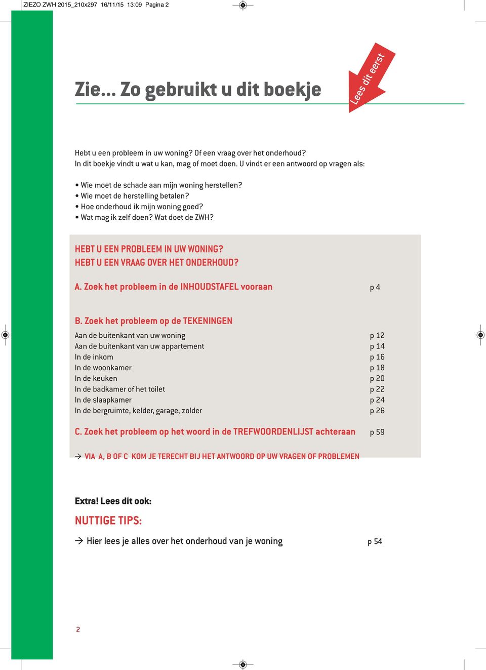 Hoe onderhoud ik mijn woning goed? Wat mag ik zelf doen? Wat doet de ZWH? HEBT U EEN PROBLEEM IN UW WONING? HEBT U EEN VRAAG OVER HET ONDERHOUD? A. Zoek het probleem in de INHOUDSTAFEL vooraan p 4 B.