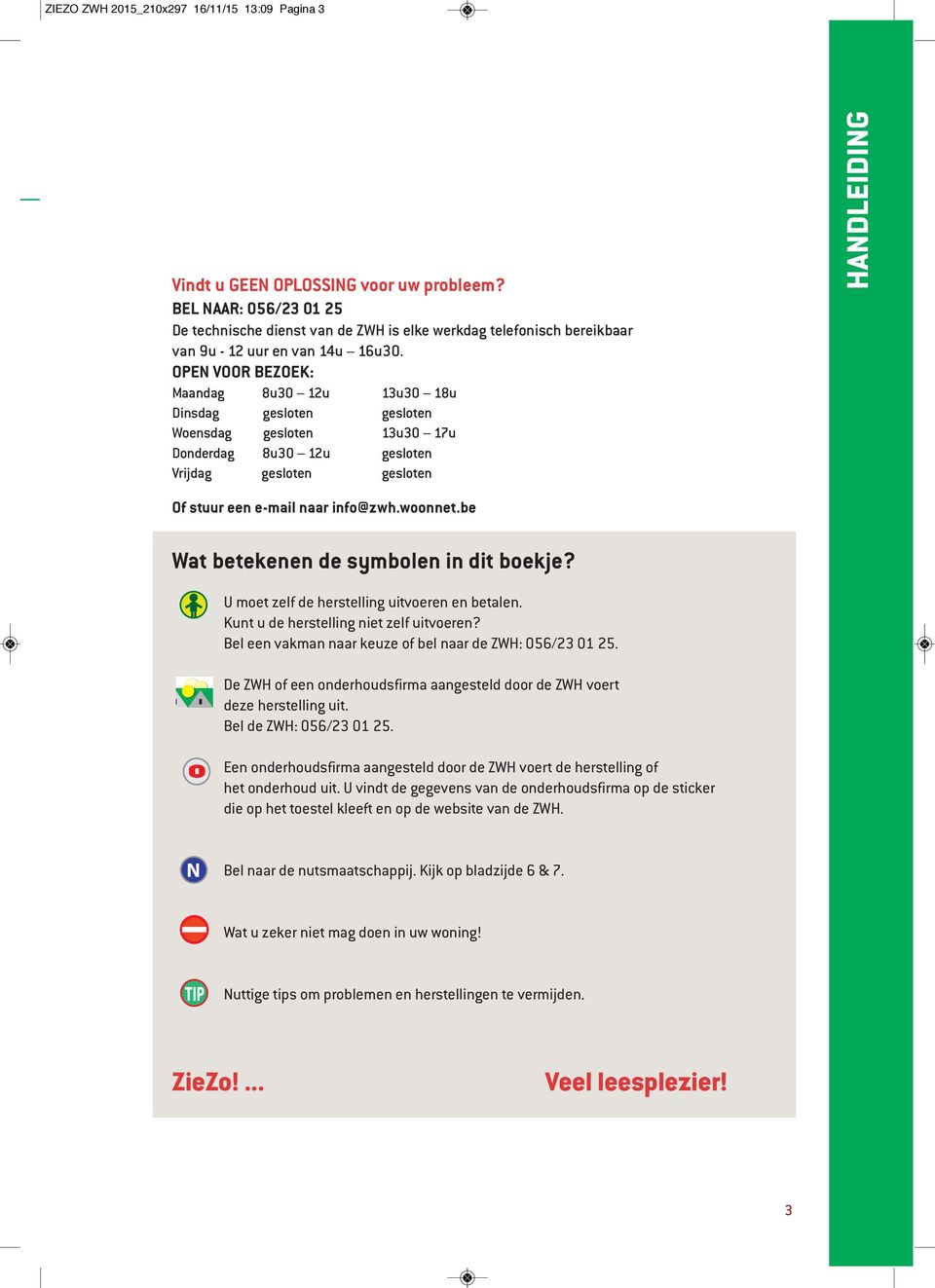 OPEN VOOR BEZOEK: Maandag 8u30 12u 13u30 18u Dinsdag gesloten gesloten Woensdag gesloten 13u30 17u Donderdag 8u30 12u gesloten Vrijdag gesloten gesloten HANDLEIDING Of stuur een e-mail naar info@zwh.