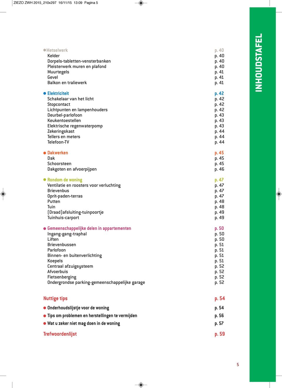 43 Elektrische regenwaterpomp p. 43 Zekeringskast p. 44 Tellers en meters p. 44 Telefoon-TV p. 44 INHOUDSTAFEL Dakwerken p. 45 Dak p. 45 Schoorsteen p. 45 Dakgoten en afvoerpijpen p.