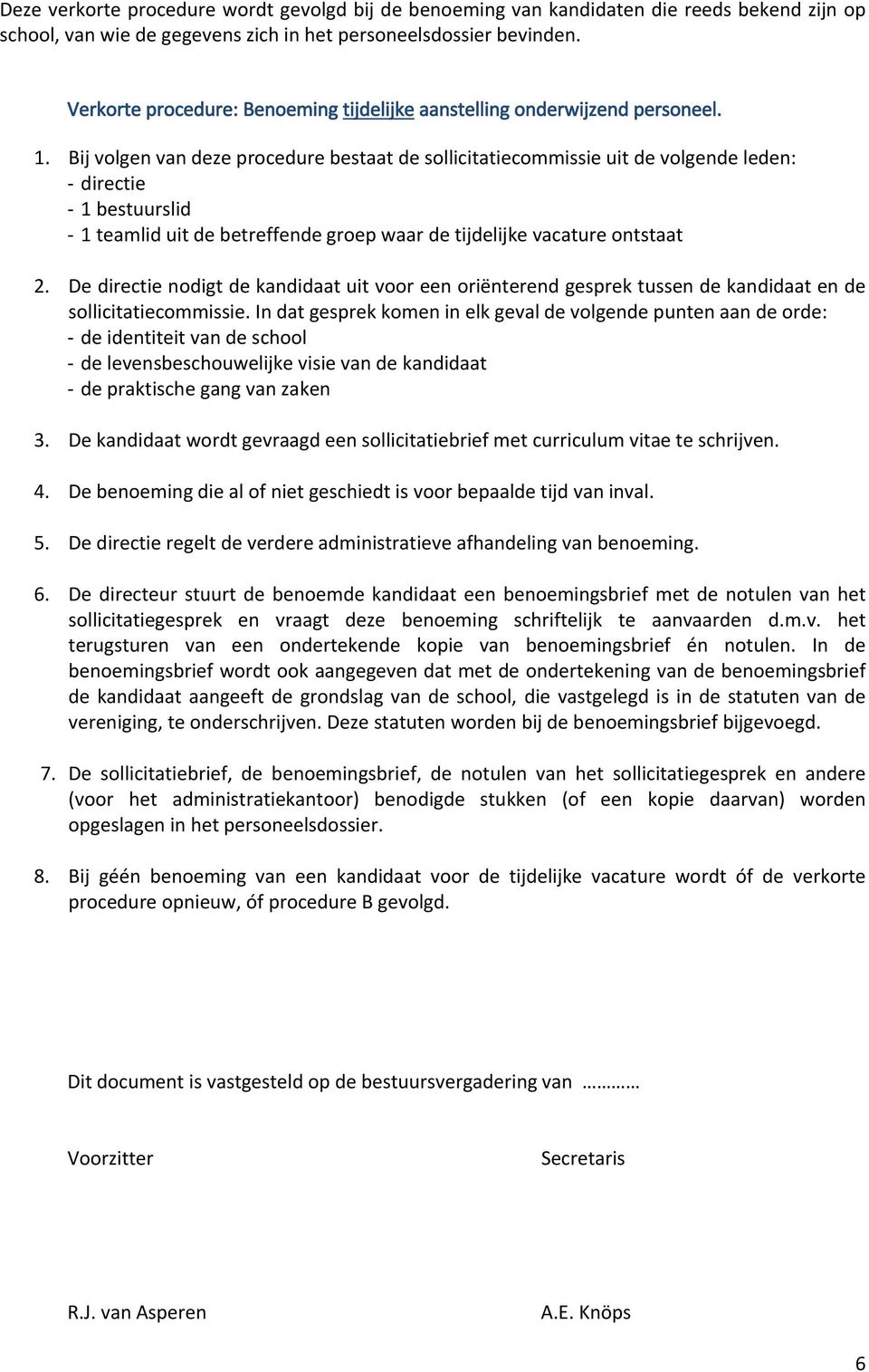 Bij volgen van deze procedure bestaat de sollicitatiecommissie uit de volgende leden: directie 1 bestuurslid 1 teamlid uit de betreffende groep waar de tijdelijke vacature ontstaat 2.