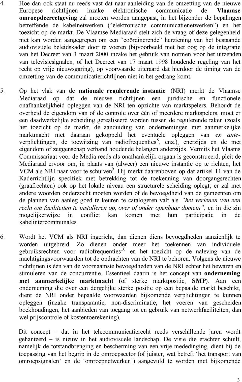 De Vlaamse Mediaraad stelt zich de vraag of deze gelegenheid niet kan worden aangegrepen om een coördinerende herziening van het bestaande audiovisuele beleidskader door te voeren (bijvoorbeeld met