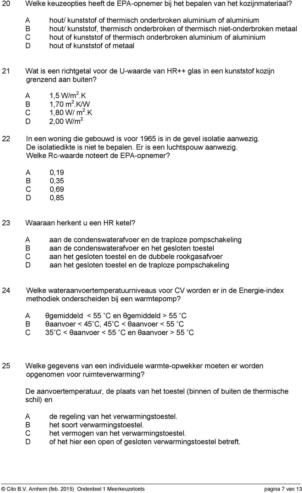 aluminium hout of kunststof of metaal 21 Wat is een richtgetal voor de U-waarde van HR++ glas in een kunststof kozijn grenzend aan buiten? 1,5 W/m 2.K 1,70 m 2.K/W 1,80 W/ m 2.