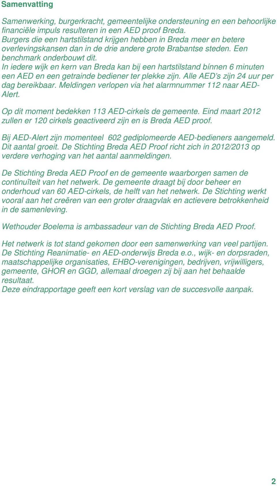 In iedere wijk en kern van Breda kan bij een hartstilstand bínnen 6 minuten een AED en een getrainde bediener ter plekke zijn. Alle AED s zijn 24 uur per dag bereikbaar.