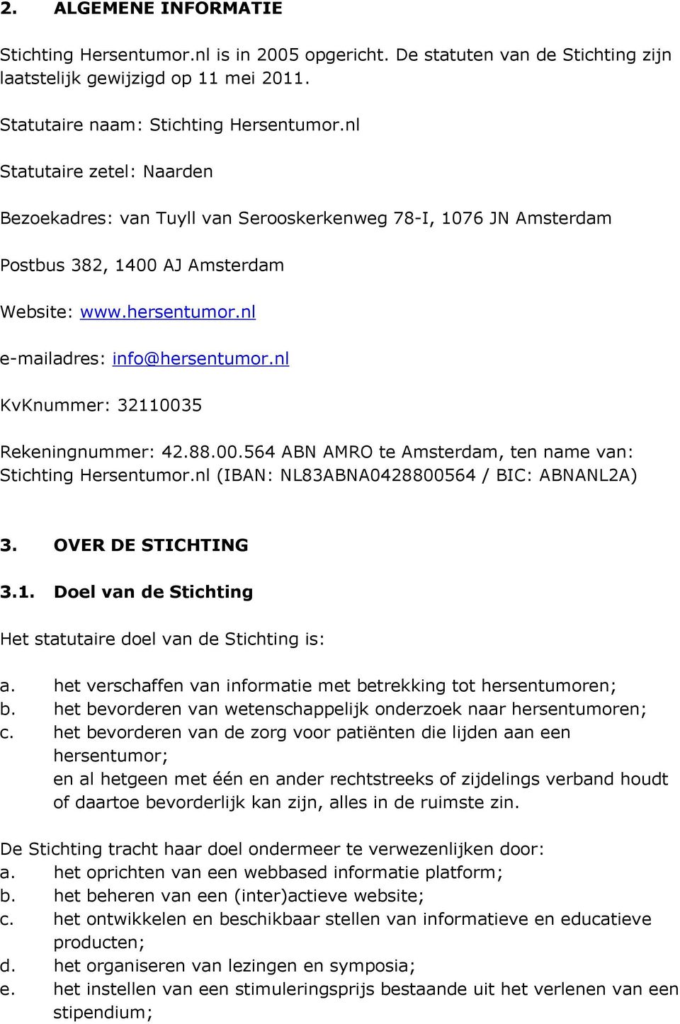 nl KvKnummer: 32110035 Rekeningnummer: 42.88.00.564 ABN AMRO te Amsterdam, ten name van: Stichting Hersentumor.nl (IBAN: NL83ABNA0428800564 / BIC: ABNANL2A) 3. OVER DE STICHTING 3.1. Doel van de Stichting Het statutaire doel van de Stichting is: a.