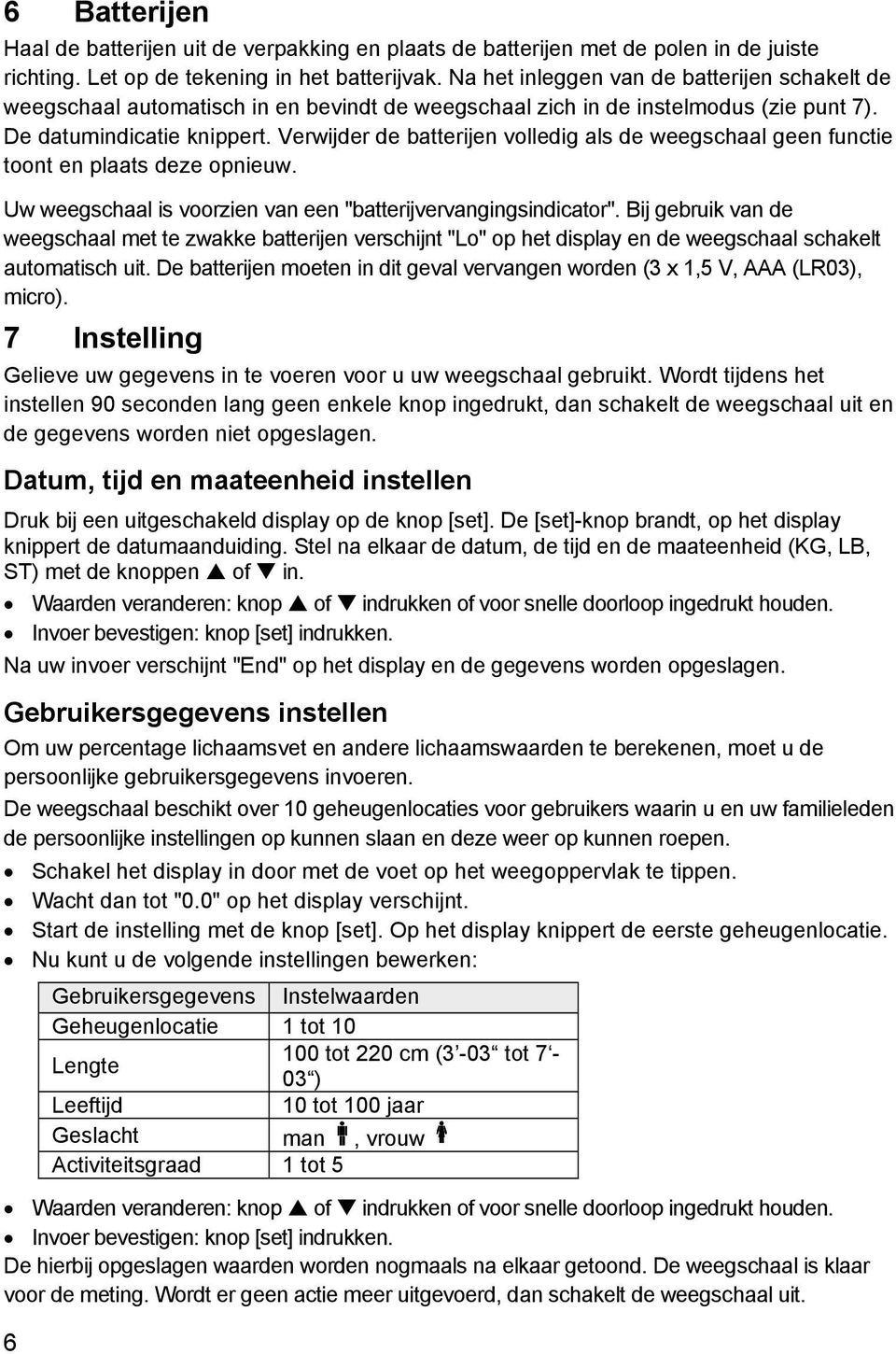 Verwijder de batterijen volledig als de weegschaal geen functie toont en plaats deze opnieuw. Uw weegschaal is voorzien van een "batterijvervangingsindicator".