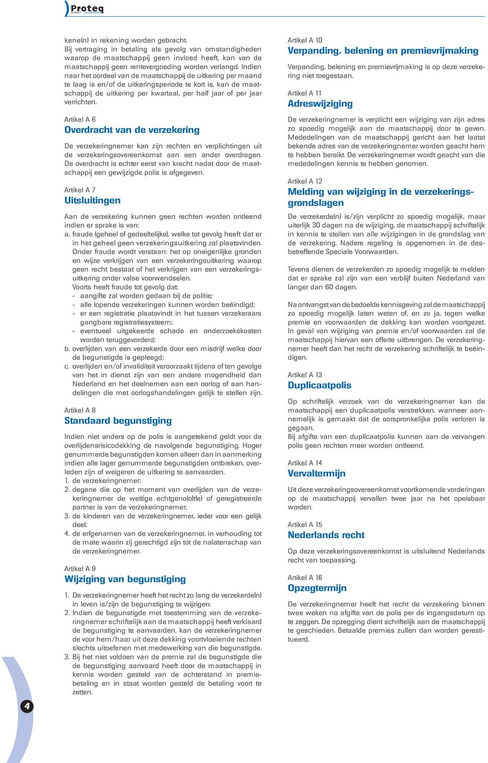 verrichten. Artikel A 6 Overdracht van de verzekering De verzekeringnemer kan zijn rechten en verplichtingen uit de verzekeringsovereenkomst aan een ander overdragen.