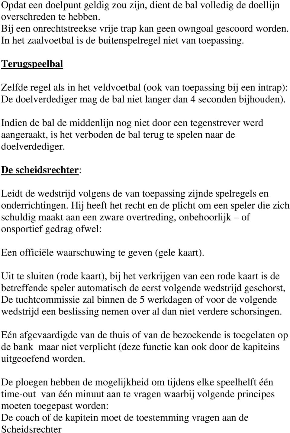 Terugspeelbal Zelfde regel als in het veldvoetbal (ook van toepassing bij een intrap): De doelverdediger mag de bal niet langer dan 4 seconden bijhouden).