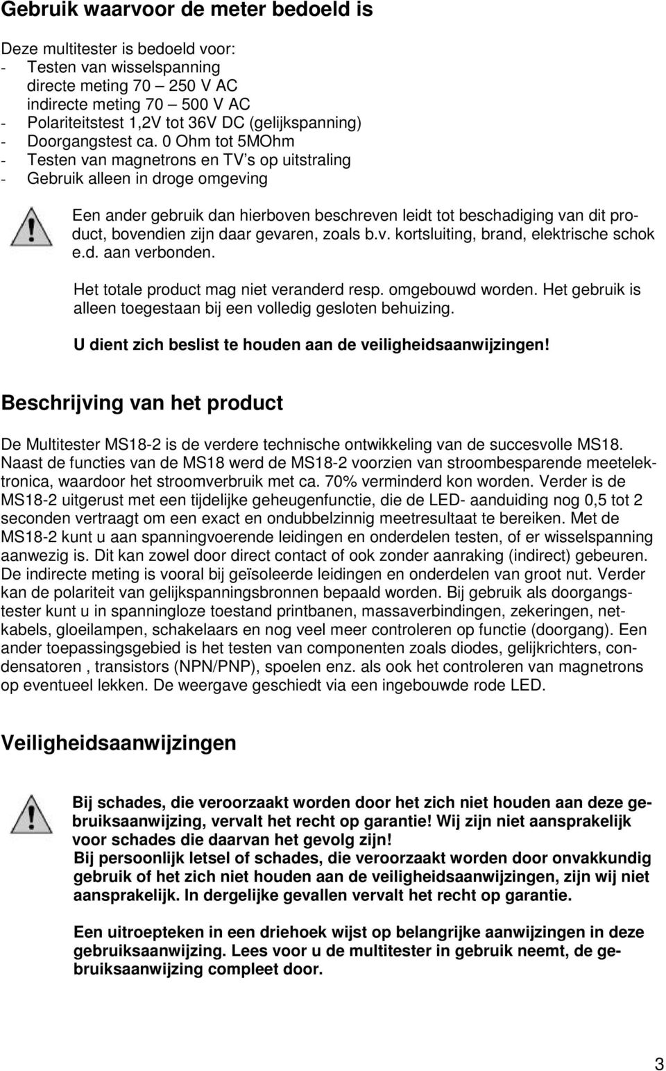 0 Ohm tot 5MOhm - Testen van magnetrons en TV s op uitstraling - Gebruik alleen in droge omgeving Een ander gebruik dan hierboven beschreven leidt tot beschadiging van dit product, bovendien zijn