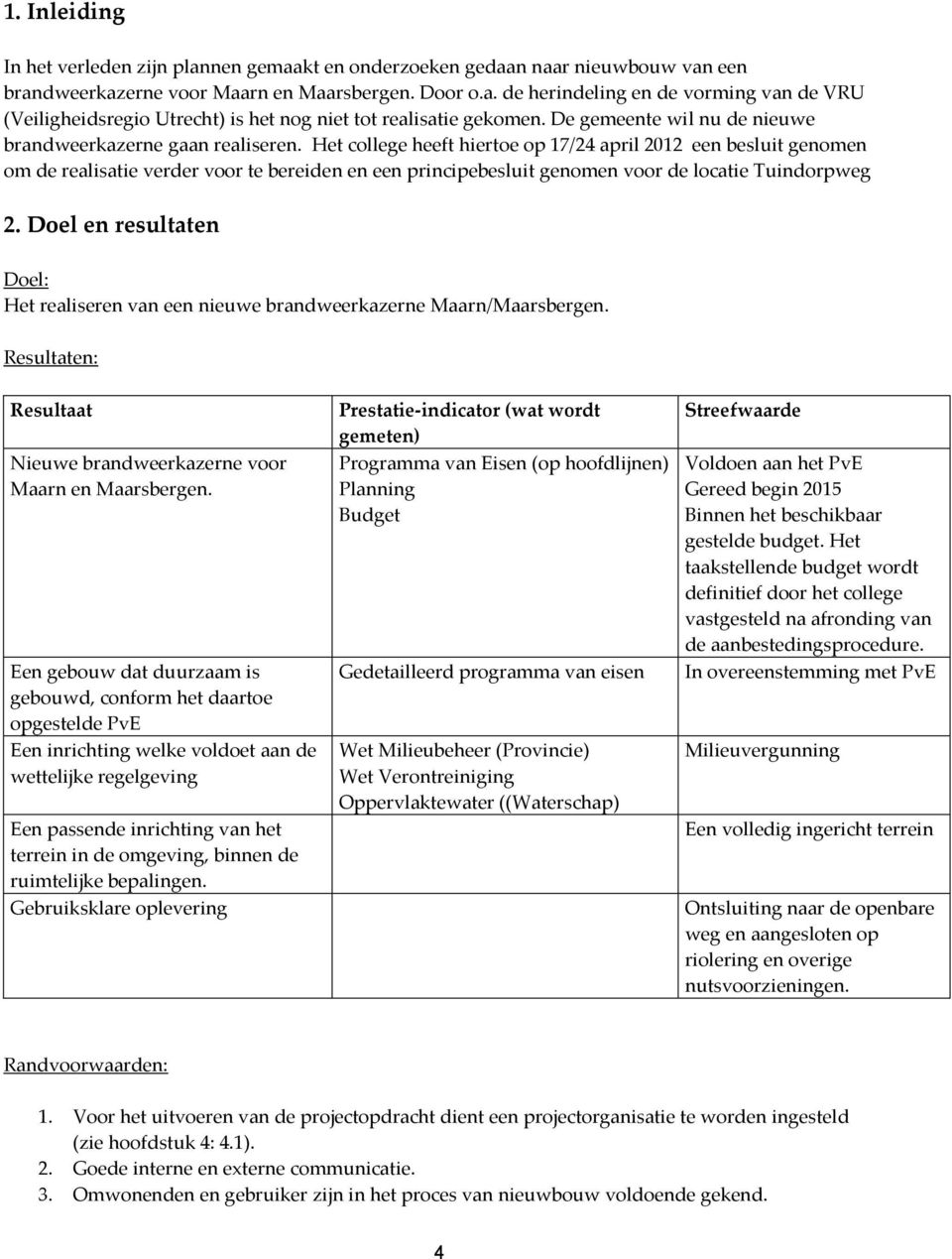 Het college heeft hiertoe op 17/24 april 2012 een besluit genomen om de realisatie verder voor te bereiden en een principebesluit genomen voor de locatie Tuindorpweg 2.