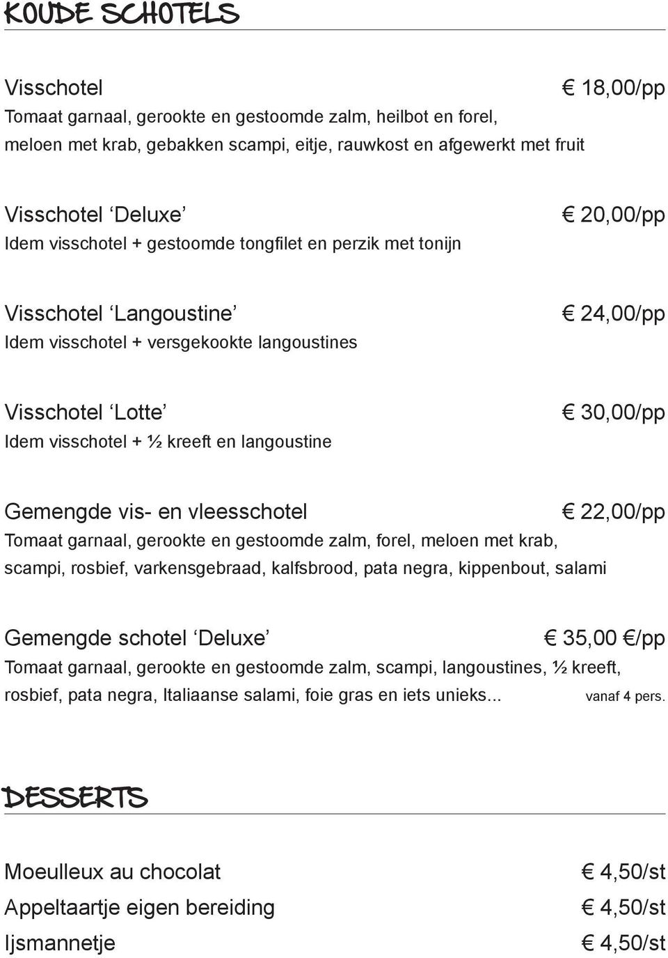 30,00/pp Gemengde vis- en vleesschotel 22,00/pp Tomaat garnaal, gerookte en gestoomde zalm, forel, meloen met krab, scampi, rosbief, varkensgebraad, kalfsbrood, pata negra, kippenbout, salami