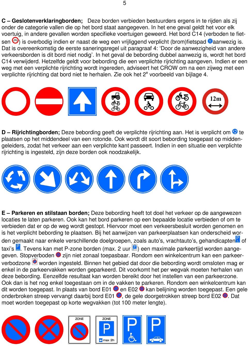 Het bord C14 (verboden te fietsen ) is overbodig indien er naast de weg een vrijliggend verplicht (brom)fietspad aanwezig is.