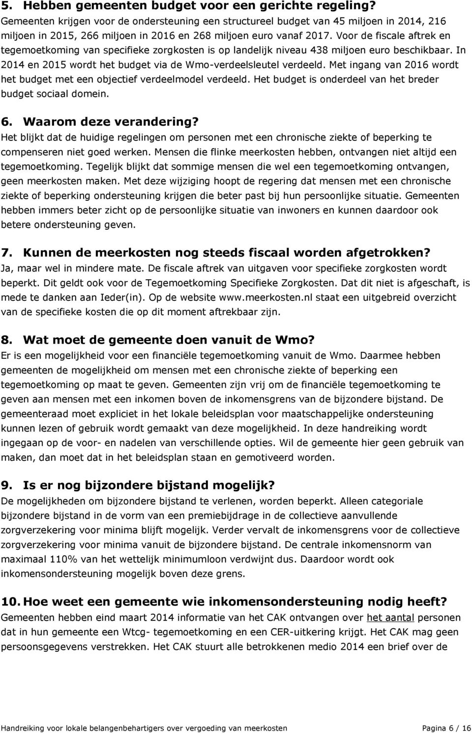 Voor de fiscale aftrek en tegemoetkoming van specifieke zorgkosten is op landelijk niveau 438 miljoen euro beschikbaar. In 2014 en 2015 wordt het budget via de Wmo-verdeelsleutel verdeeld.