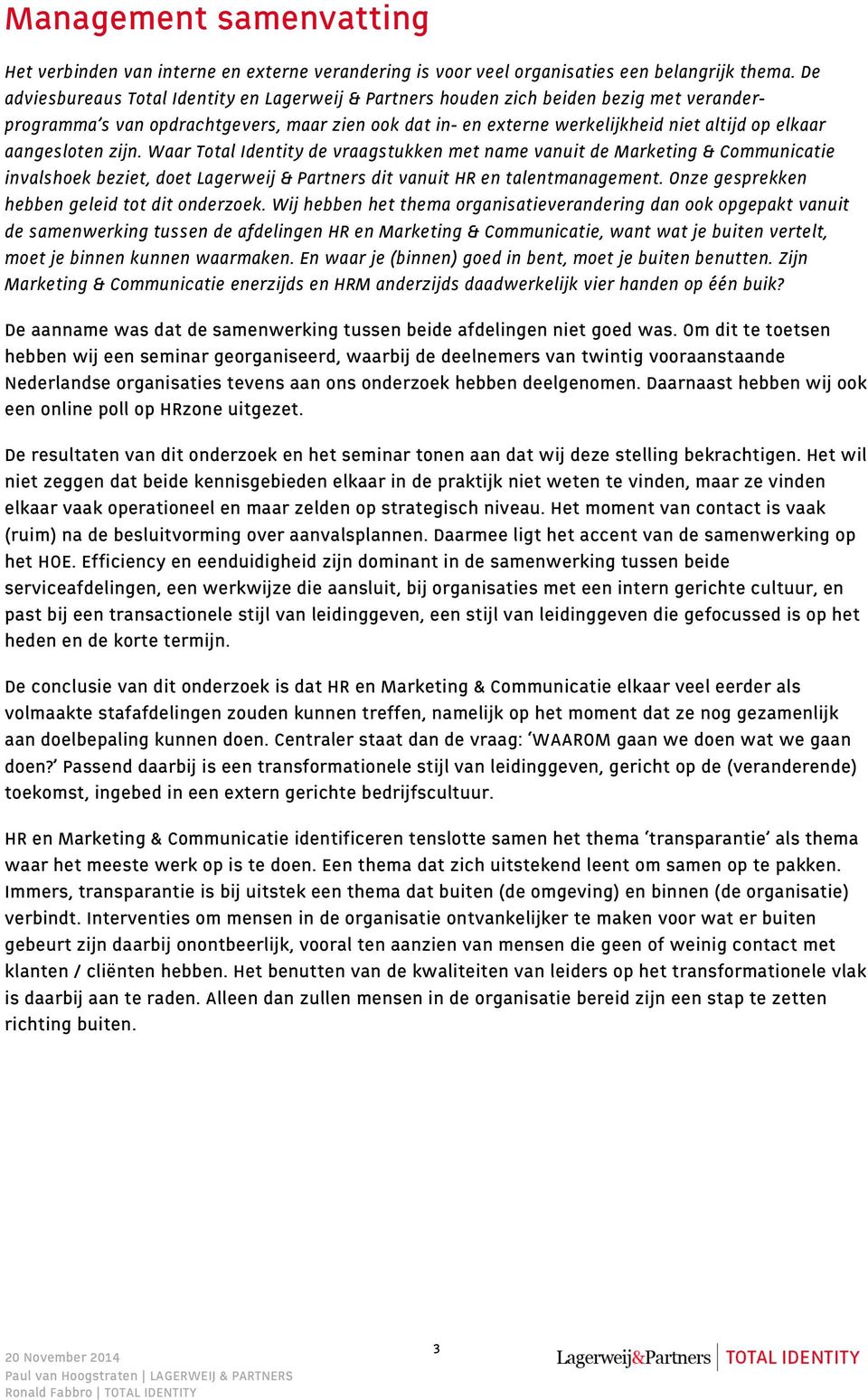 aangesloten zijn. Waar Total Identity de vraagstukken met name vanuit de Marketing & Communicatie invalshoek beziet, doet Lagerweij & Partners dit vanuit HR en talentmanagement.