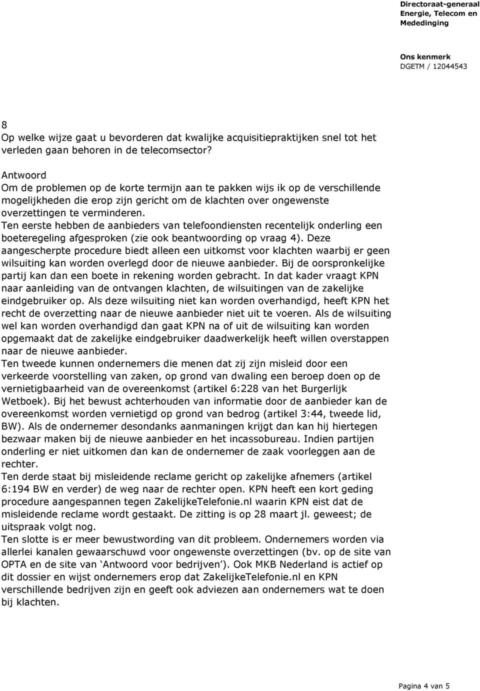 Ten eerste hebben de aanbieders van telefoondiensten recentelijk onderling een boeteregeling afgesproken (zie ook beantwoording op vraag 4).