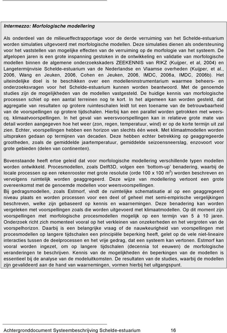 De afgelopen jaren is een grote inspanning gestoken in de ontwikkeling en validatie van morfologische modellen binnen de algemene onderzoekskaders ZEEKENNIS van RIKZ (Kuijper, et al, 2004) en