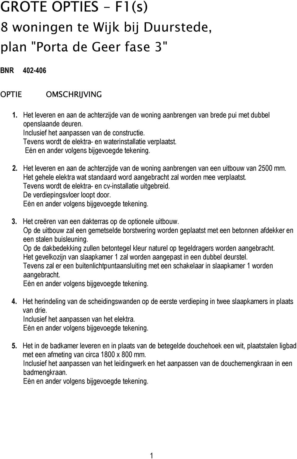 Tevens wordt de elektra- en waterinstallatie verplaatst. 2. Het leveren en aan de achterzijde van de woning aanbrengen van een uitbouw van 2500 mm.