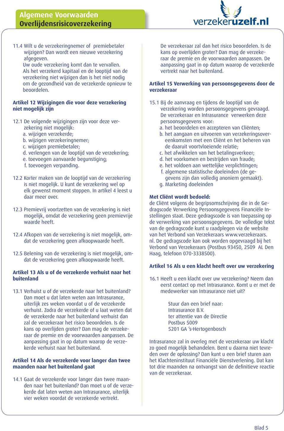 Artikel 12 Wijzigingen die voor deze verzekering niet mogelijk zijn 12.1 De volgende wijzigingen zijn voor deze verzekering niet mogelijk: a. wijzigen verzekerde; b. wijzigen verzekeringnemer; c.