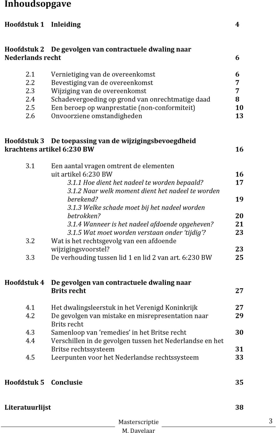 6 Onvoorziene omstandigheden 13 Hoofdstuk 3 De toepassing van de wijzigingsbevoegdheid krachtens artikel 6:230 BW 16 3.1 Een aantal vragen omtrent de elementen uit artikel 6:230 BW 16 3.1.1 Hoe dient het nadeel te worden bepaald?