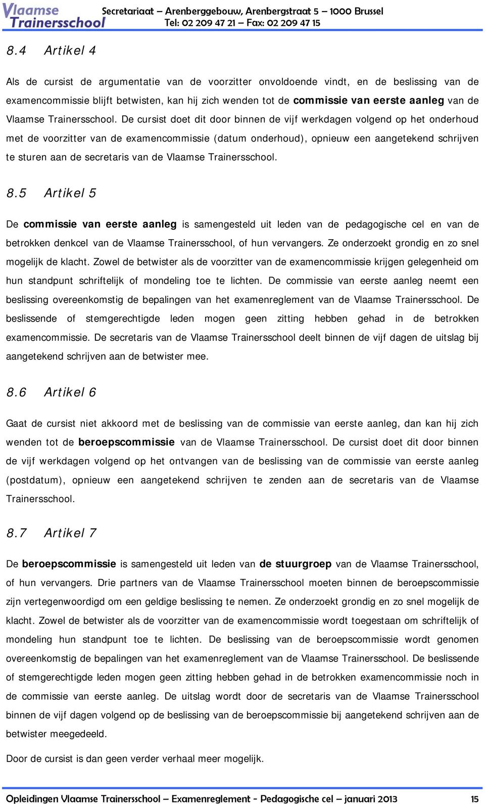 De cursist doet dit door binnen de vijf werkdagen volgend op het onderhoud met de voorzitter van de examencommissie (datum onderhoud), opnieuw een aangetekend schrijven te sturen aan de secretaris