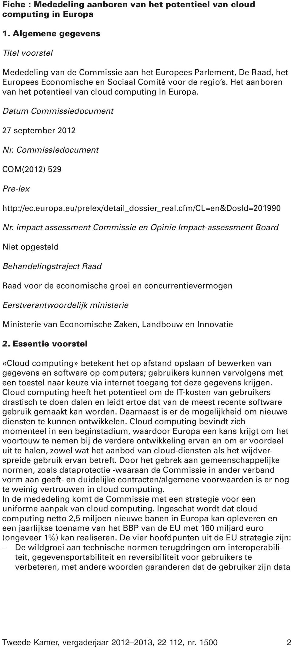 Het aanboren van het potentieel van cloud computing in Europa. Datum Commissiedocument 27 september 2012 Nr. Commissiedocument COM(2012) 529 Pre-lex http://ec.europa.eu/prelex/detail_dossier_real.