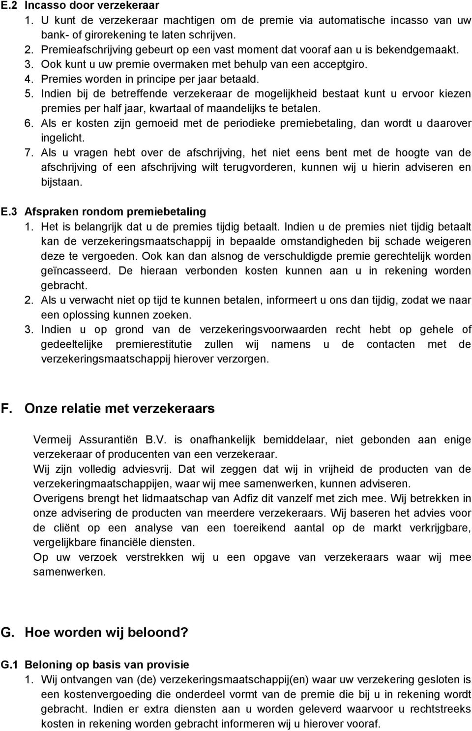 Indien bij de betreffende verzekeraar de mogelijkheid bestaat kunt u ervoor kiezen premies per half jaar, kwartaal of maandelijks te betalen. 6.