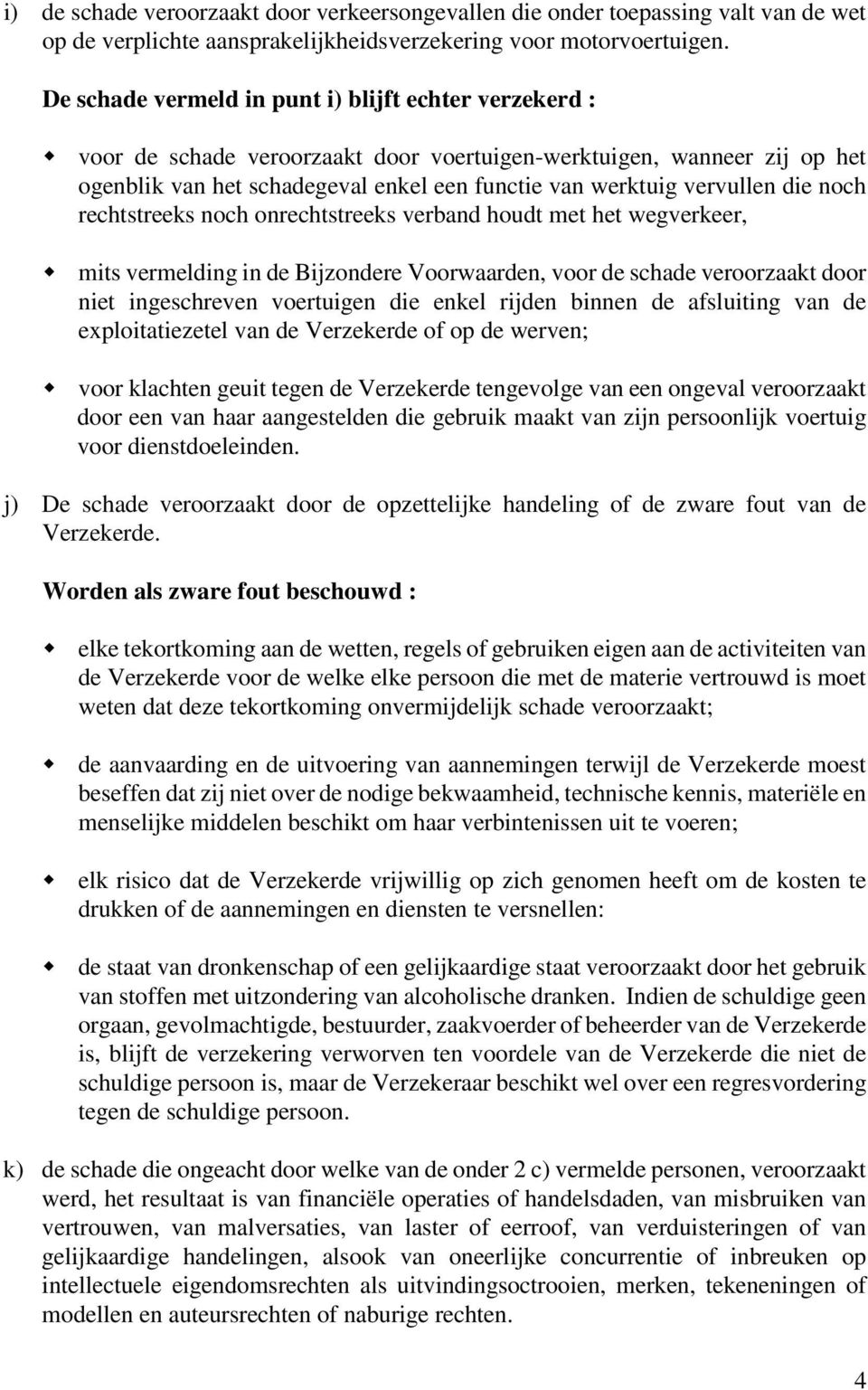 die noch rechtstreeks noch onrechtstreeks verband houdt met het wegverkeer, mits vermelding in de Bijzondere Voorwaarden, voor de schade veroorzaakt door niet ingeschreven voertuigen die enkel rijden