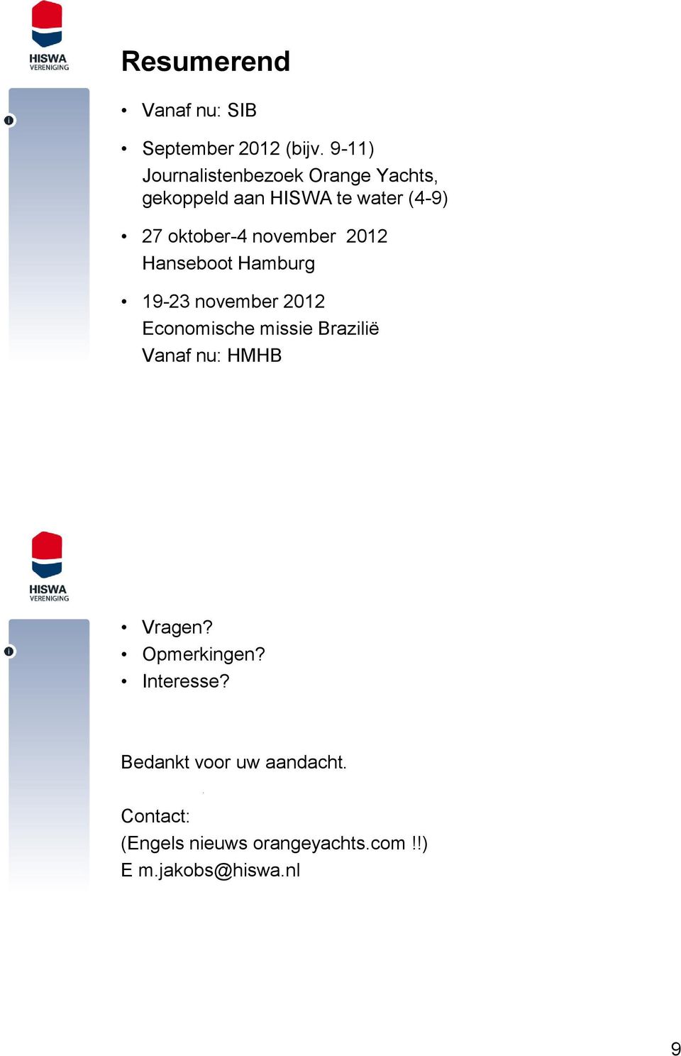 november 2012 Hanseboot Hamburg 19-23 november 2012 Economische missie Brazilië Vanaf