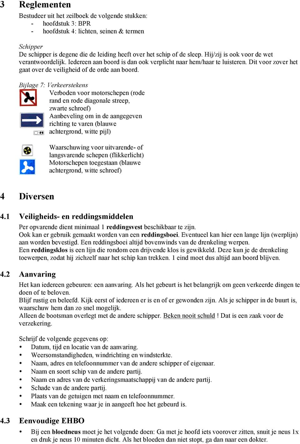 Bijlage 7: Verkeerstekens Verboden voor motorschepen (rode rand en rode diagonale streep, zwarte schroef) Aanbeveling om in de aangegeven richting te varen (blauwe achtergrond, witte pijl)