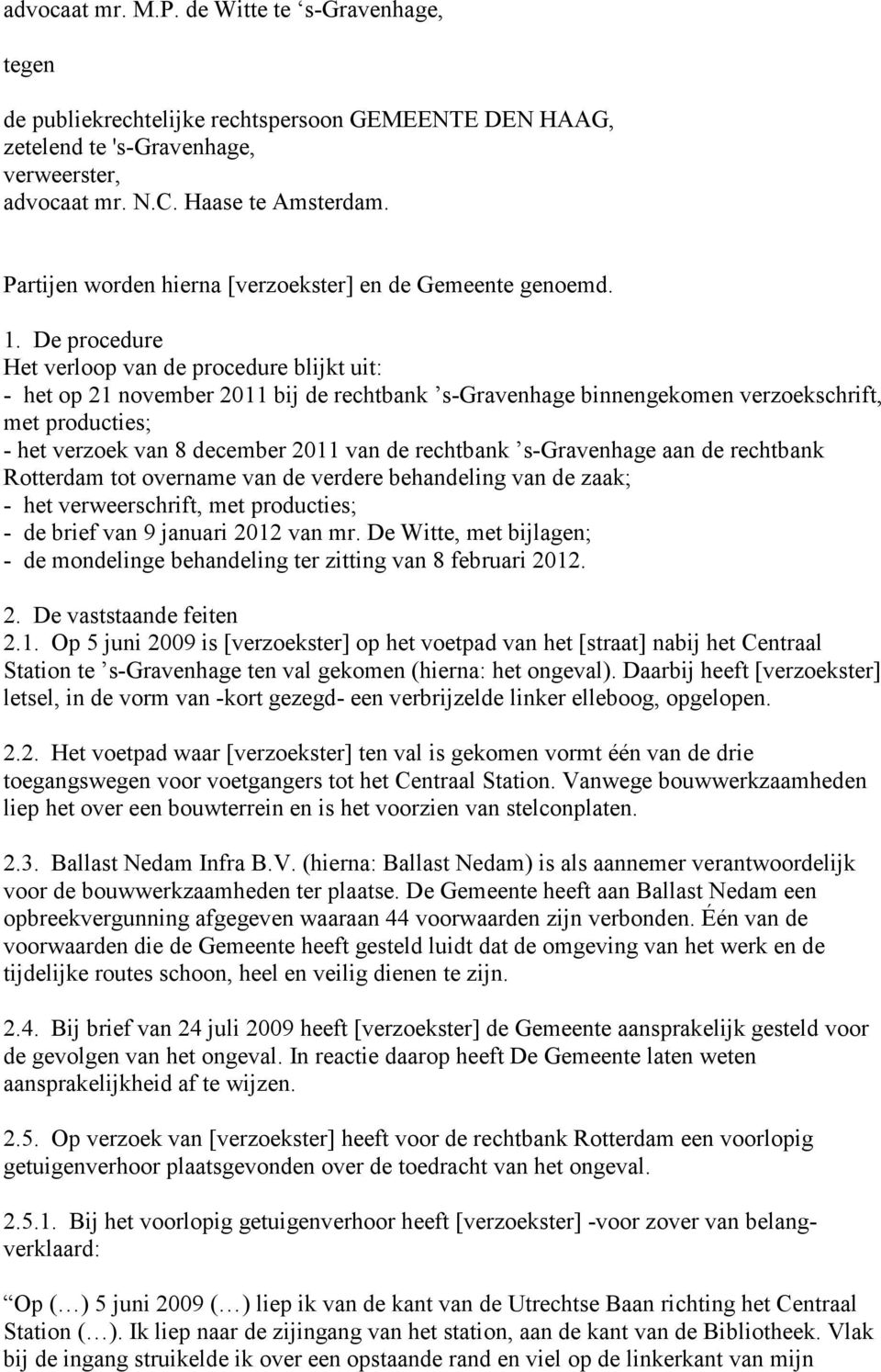 De procedure Het verloop van de procedure blijkt uit: - het op 21 november 2011 bij de rechtbank s-gravenhage binnengekomen verzoekschrift, met producties; - het verzoek van 8 december 2011 van de