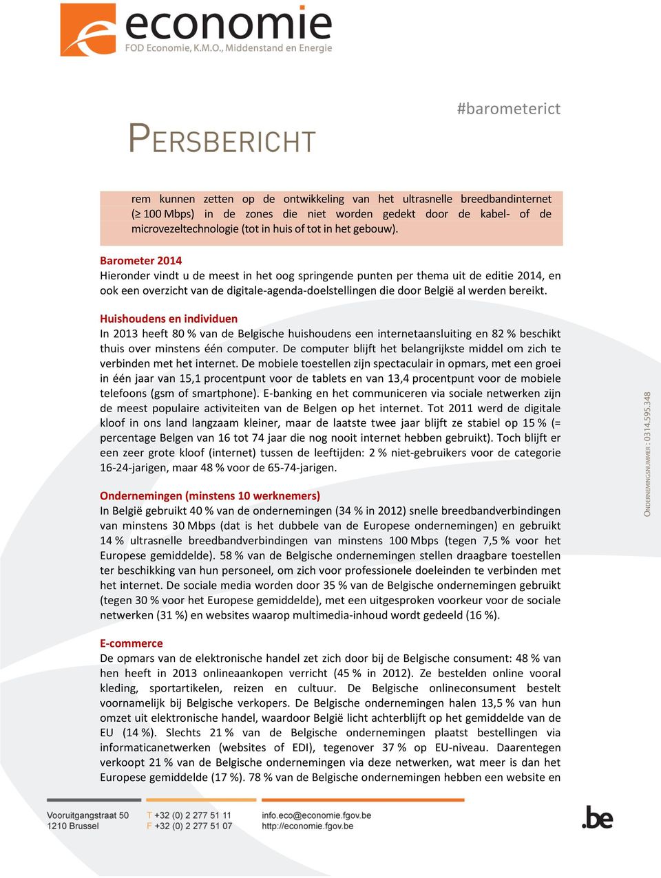 Huishoudens en individuen In 2013 heeft 80 % van de Belgische huishoudens een internetaansluiting en 82 % beschikt thuis over minstens één computer.