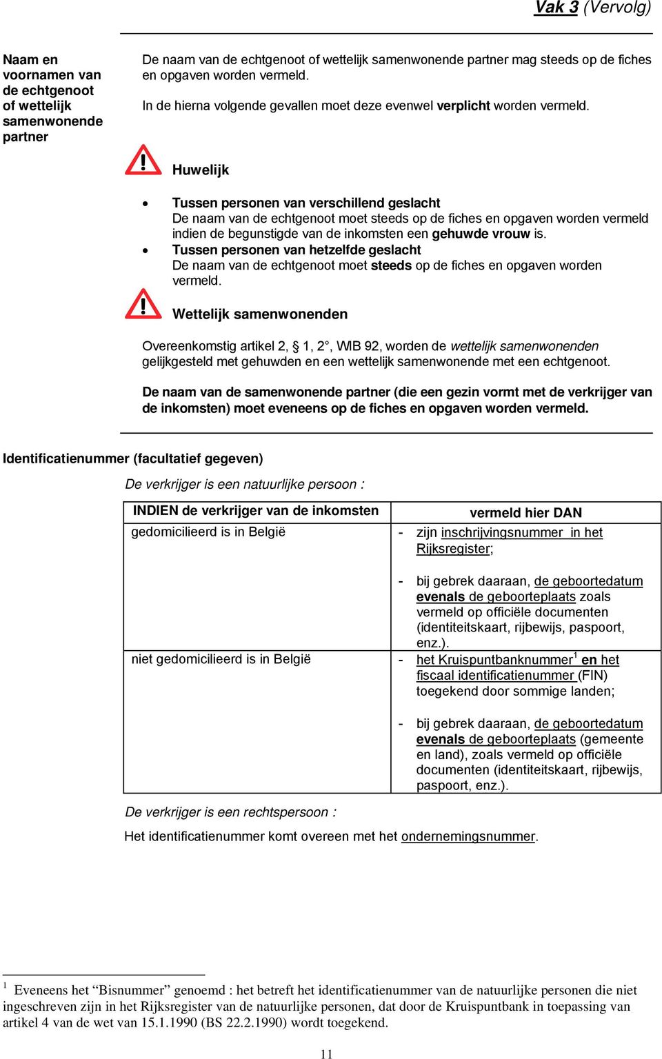 Huwelijk Tussen personen van verschillend geslacht De naam van de echtgenoot moet steeds op de fiches en opgaven worden vermeld indien de begunstigde van de inkomsten een gehuwde vrouw is.