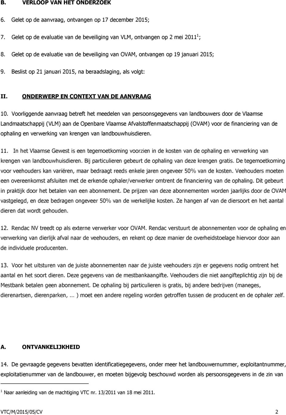 Voorliggende aanvraag betreft het meedelen van persoonsgegevens van landbouwers door de Vlaamse Landmaatschappij (VLM) aan de Openbare Vlaamse Afvalstoffenmaatschappij (OVAM) voor de financiering van
