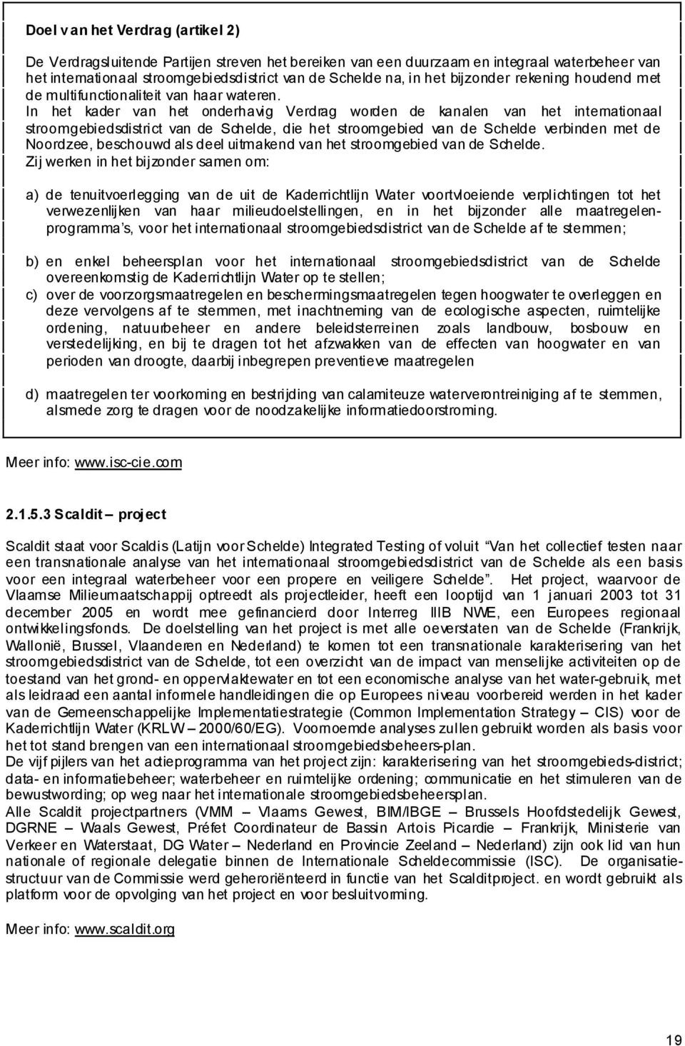 In het kader van het onderhavig Verdrag worden de kanalen van het internationaal stroomgebiedsdistrict van de Schelde, die het stroomgebied van de Schelde verbinden met de Noordzee, beschouwd als