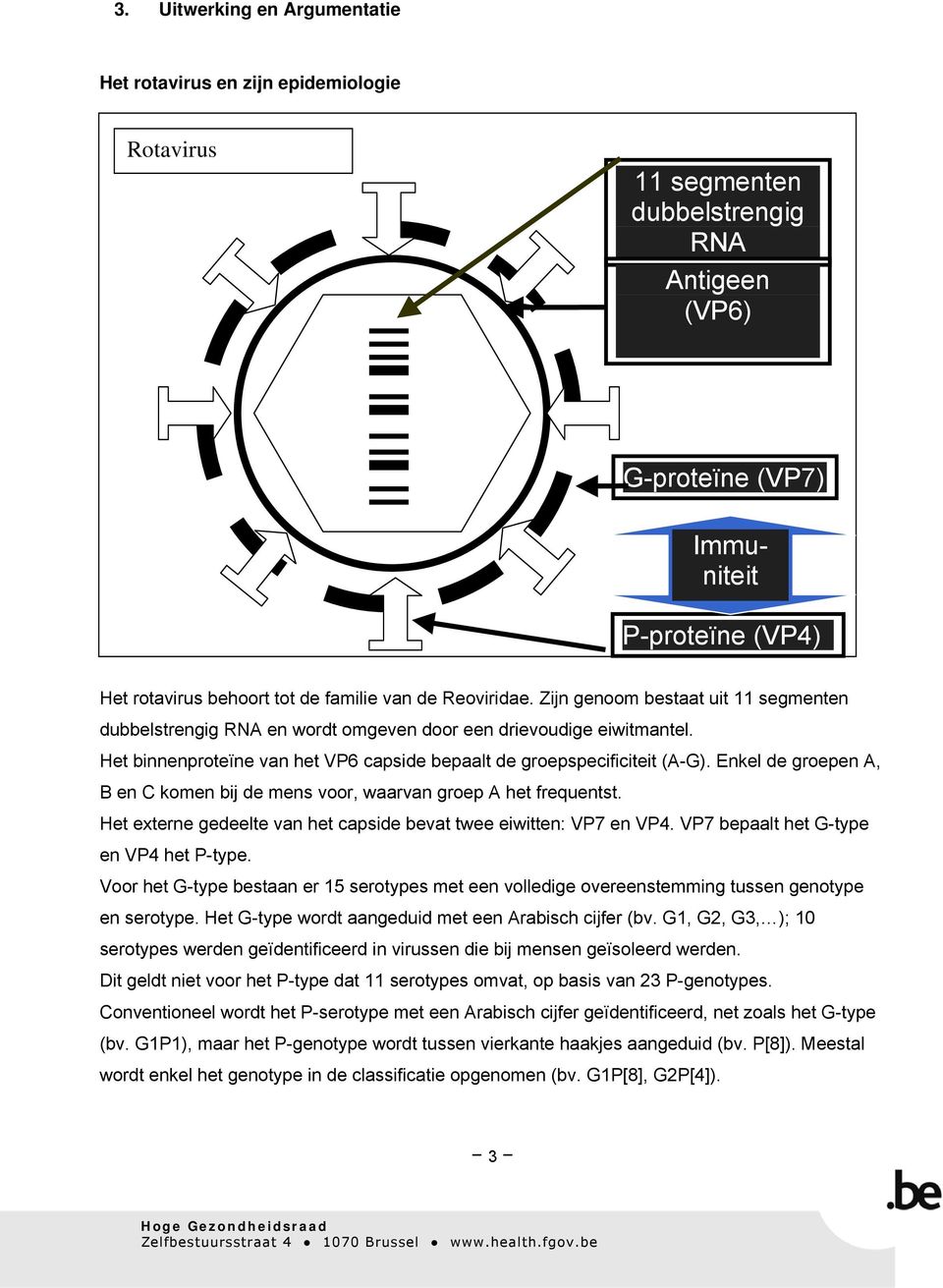 Het binnenproteïne van het VP6 capside bepaalt de groepspecificiteit (A-G). Enkel de groepen A, B en C komen bij de mens voor, waarvan groep A het frequentst.