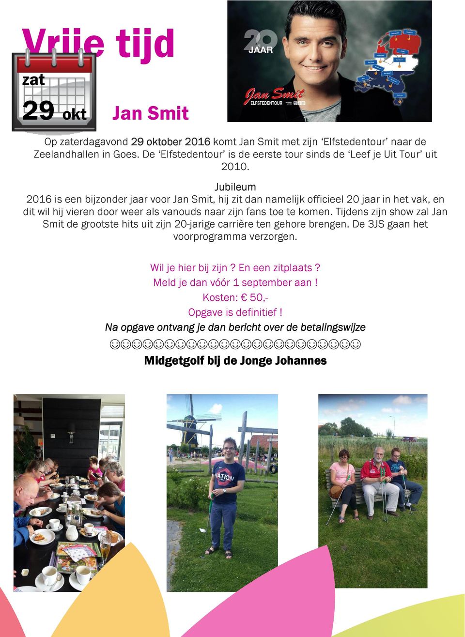 Jubileum 2016 is een bijzonder jaar voor Jan Smit, hij zit dan namelijk officieel 20 jaar in het vak, en dit wil hij vieren door weer als vanouds naar zijn fans toe te komen.