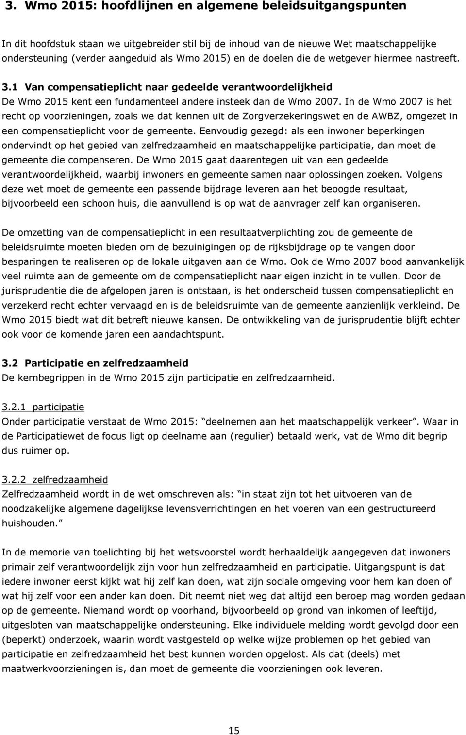 In de Wmo 2007 is het recht op voorzieningen, zoals we dat kennen uit de Zorgverzekeringswet en de AWBZ, omgezet in een compensatieplicht voor de gemeente.