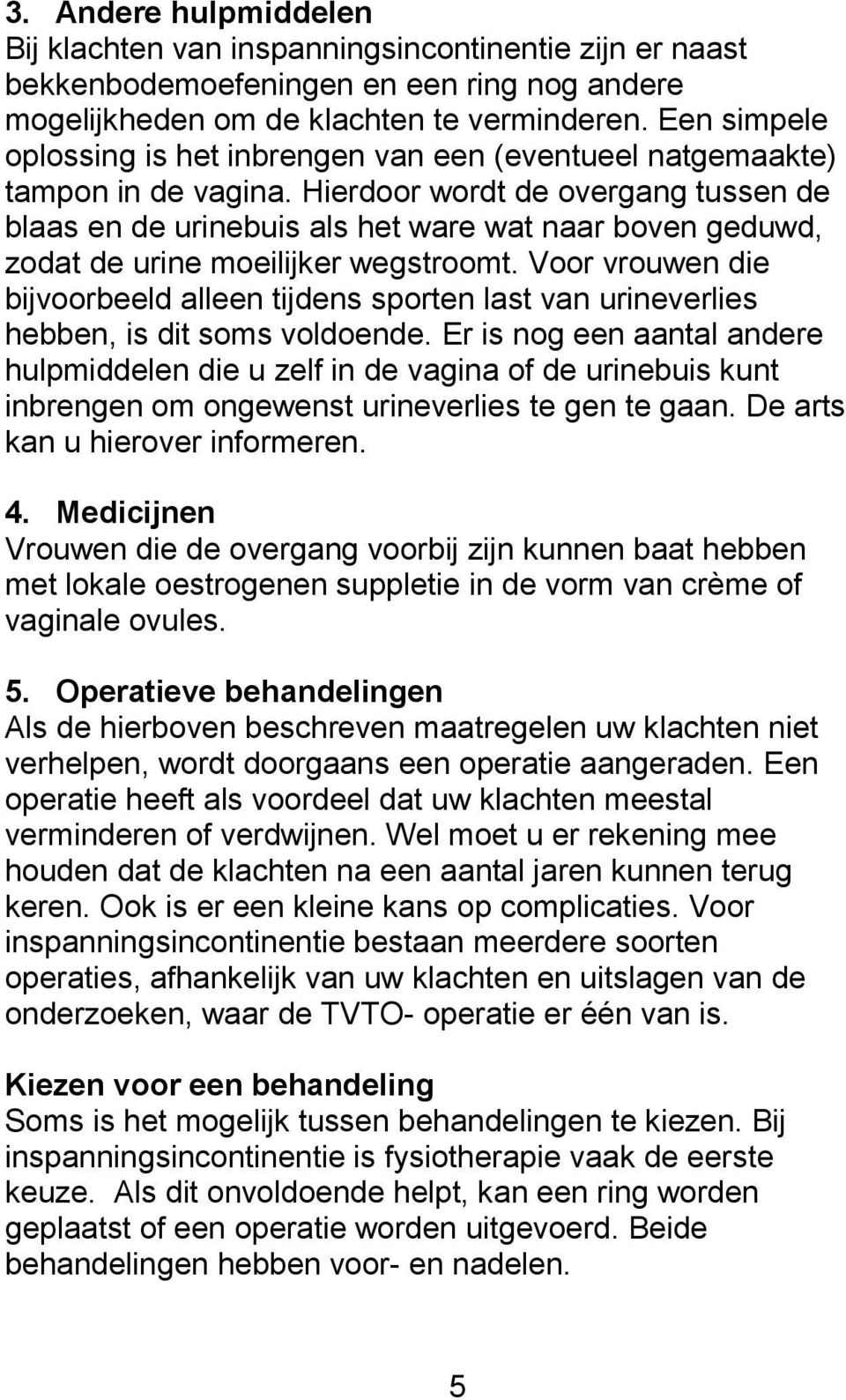 Hierdoor wordt de overgang tussen de blaas en de urinebuis als het ware wat naar boven geduwd, zodat de urine moeilijker wegstroomt.