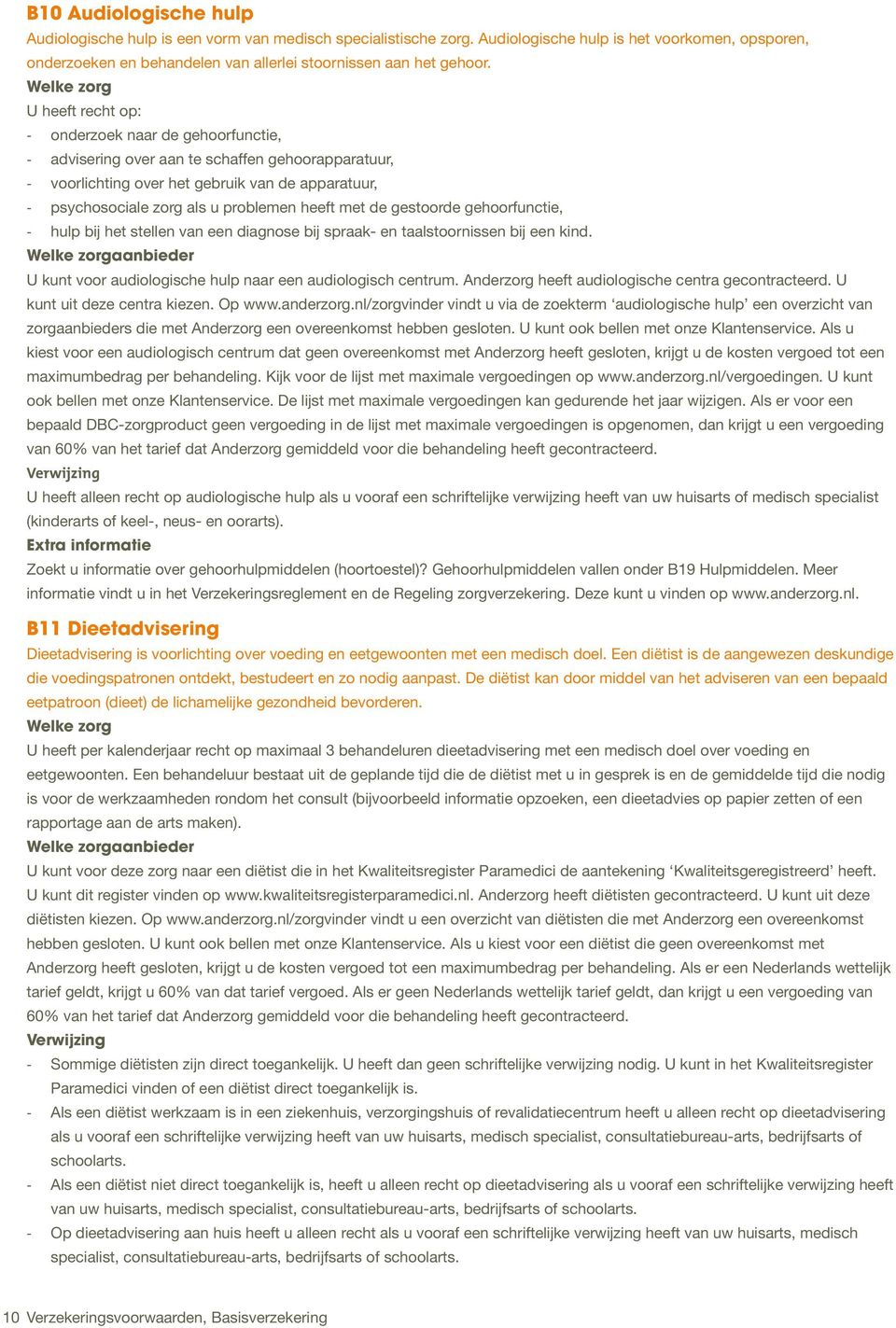 Welke zorg U heeft recht op: onderzoek naar de gehoorfunctie, advisering over aan te schaffen gehoorapparatuur, voorlichting over het gebruik van de apparatuur, psychosociale zorg als u problemen