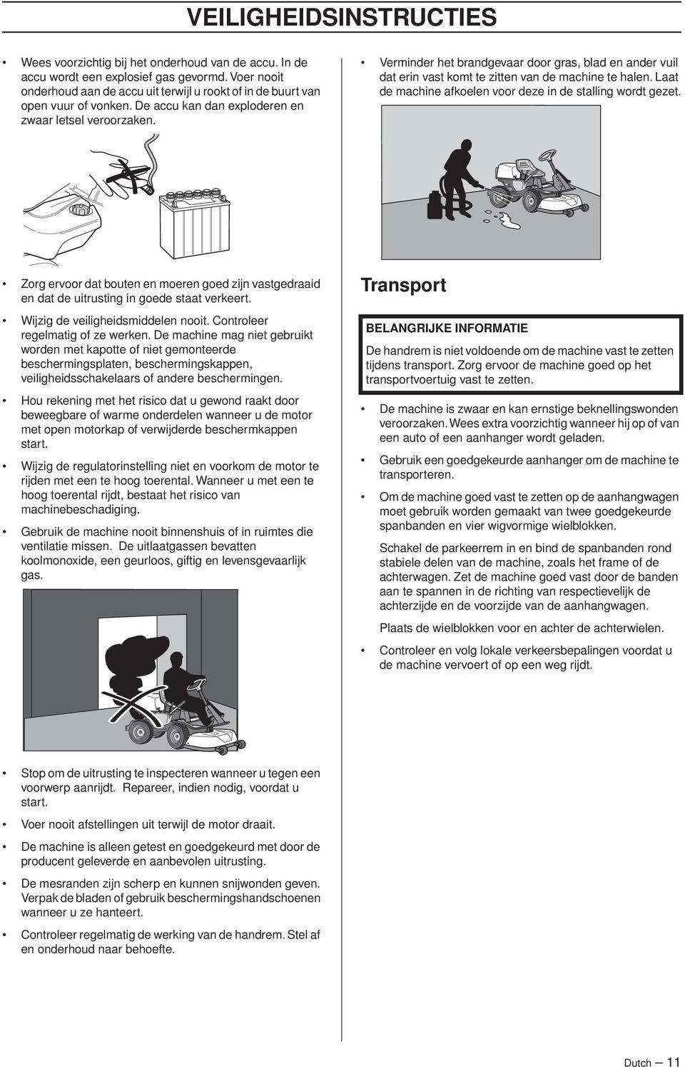 Verminder het brandgevaar door gras, blad en ander vuil dat erin vast komt te zitten van de machine te halen. Laat de machine afkoelen voor deze in de stalling wordt gezet.