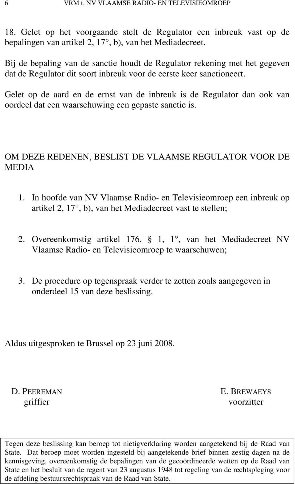 Gelet op de aard en de ernst van de inbreuk is de Regulator dan ook van oordeel dat een waarschuwing een gepaste sanctie is. OM DEZE REDENEN, BESLIST DE VLAAMSE REGULATOR VOOR DE MEDIA 1.